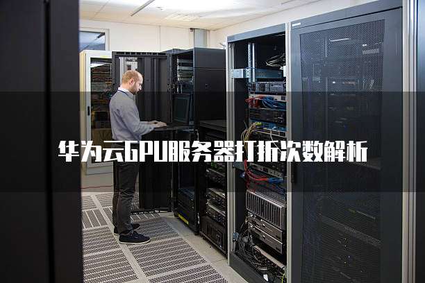 华为云GPU服务器打折次数解析
