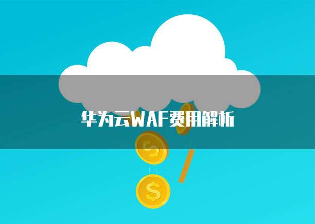 华为云WAF费用解析