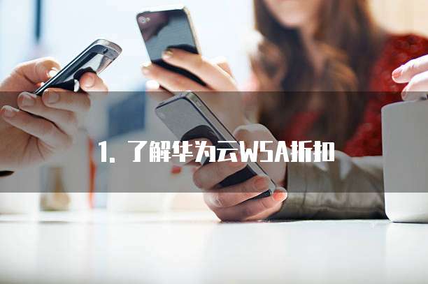 1. 了解华为云WSA折扣
