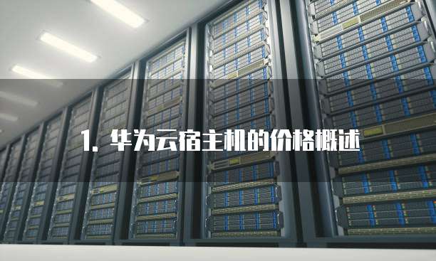 1. 华为云宿主机的价格概述