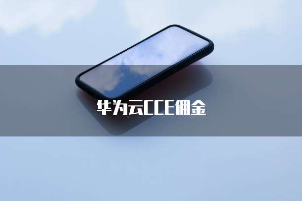 华为云CCE佣金