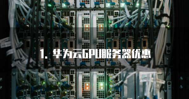 1. 华为云GPU服务器优惠