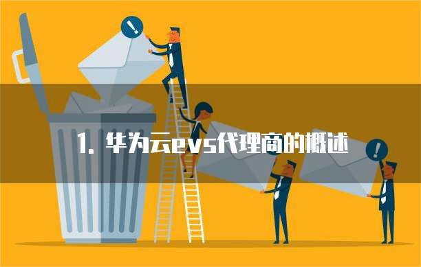 1. 华为云evs代理商的概述