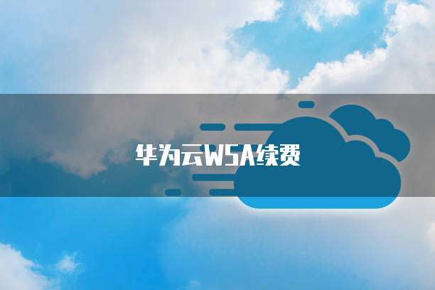 华为云WSA续费