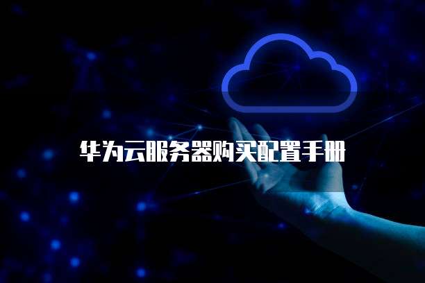 华为云服务器购买配置手册