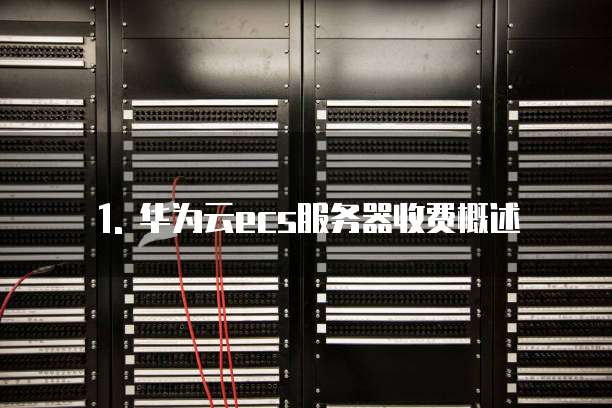 1. 华为云ecs服务器收费概述