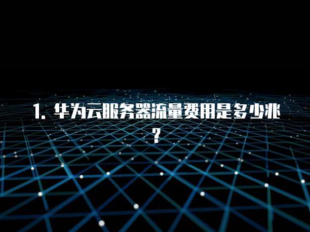 1. 华为云服务器流量费用是多少兆?