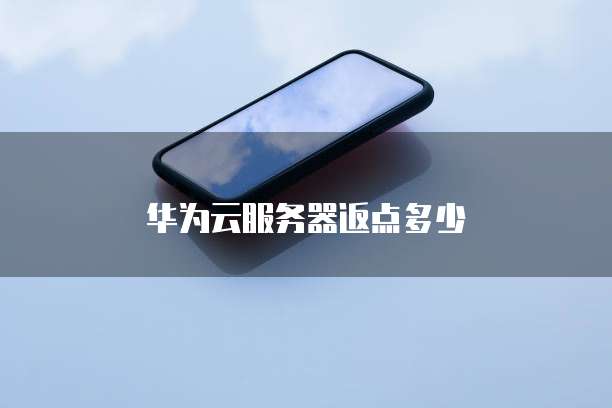 华为云服务器返点多少