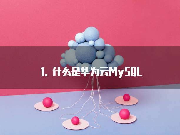 1. 什么是华为云MySQL