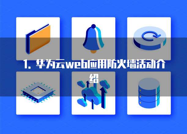 1. 华为云web应用防火墙活动介绍