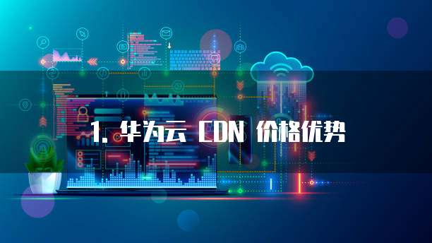 1. 华为云 CDN 价格优势