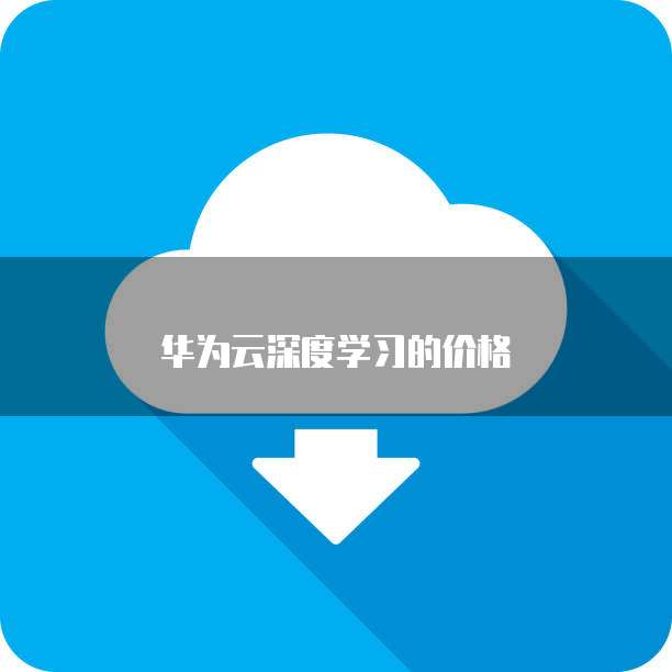 华为云深度学习的价格