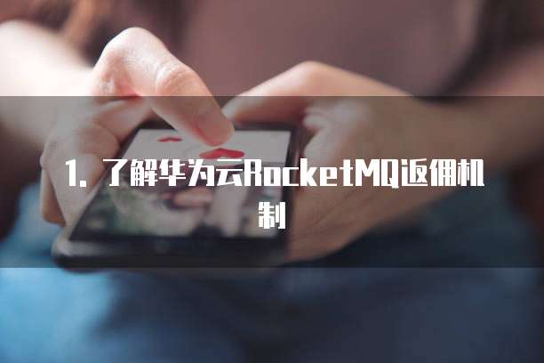 1. 了解华为云RocketMQ返佣机制