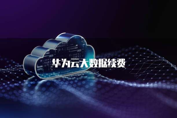 华为云大数据续费