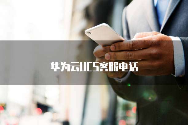 华为云UCS客服电话