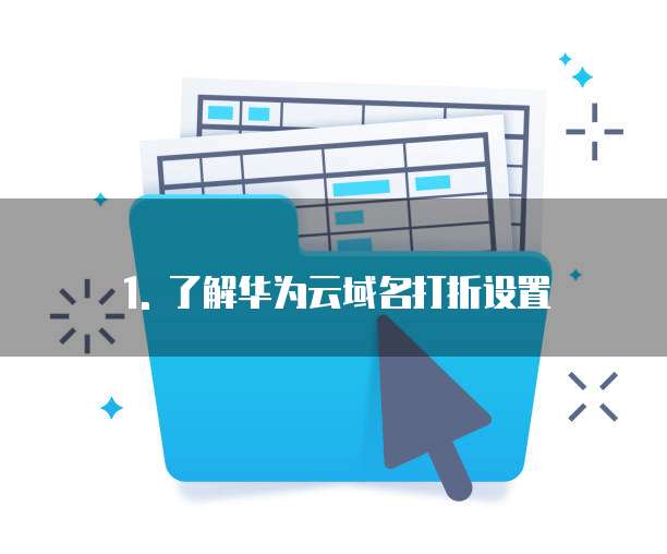 1. 了解华为云域名打折设置