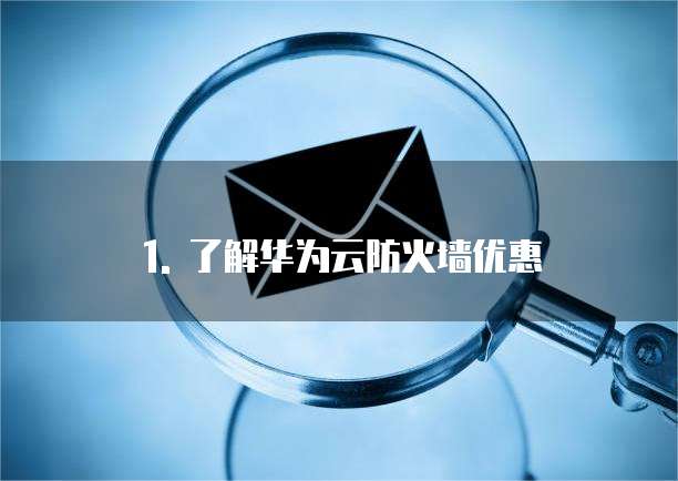 1. 了解华为云防火墙优惠