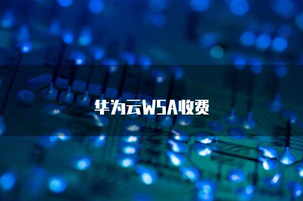 华为云WSA收费