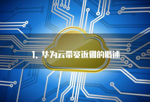 1. 华为云带宽返佣的概述