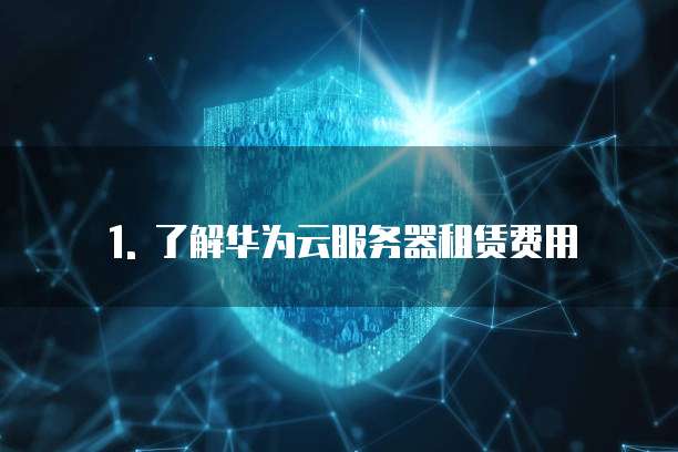 1. 了解华为云服务器租赁费用