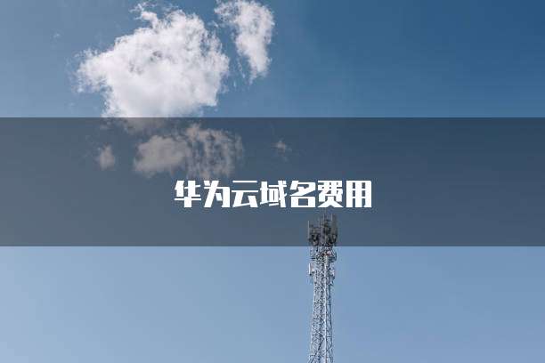 华为云域名费用