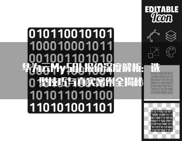 华为云MySQL报价深度解析:选型技巧与真实案例全揭秘