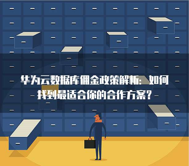 华为云数据库佣金政策解析:如何找到最适合你的合作方案?