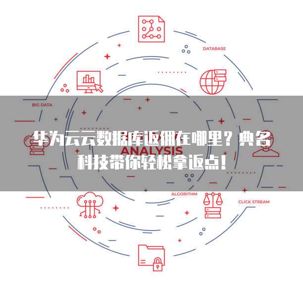 华为云云数据库返佣在哪里?典名科技带你轻松拿返点!