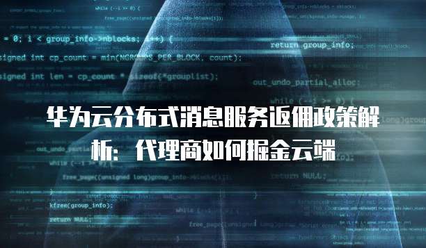 华为云分布式消息服务返佣政策解析:代理商如何掘金云端
