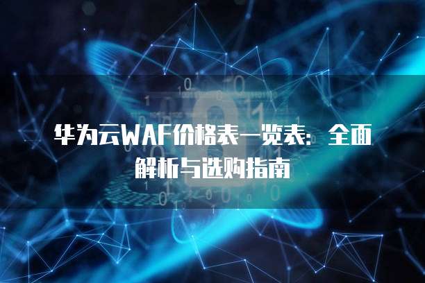 华为云WAF价格表一览表:全面解析与选购指南