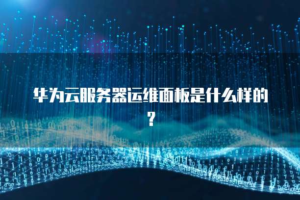 华为云服务器运维面板是什么样的？