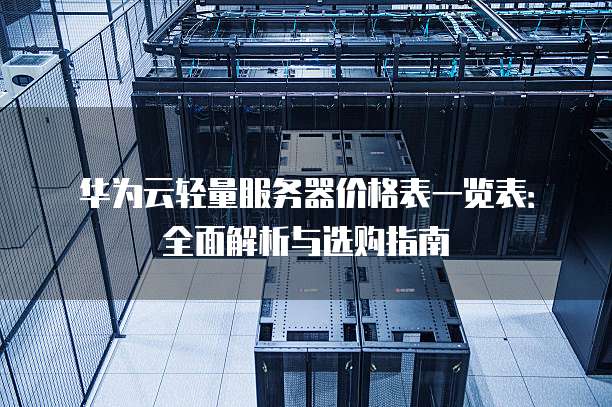 华为云轻量服务器价格表一览表:全面解析与选购指南