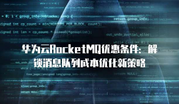 华为云RocketMQ优惠条件:解锁消息队列成本优化新策略