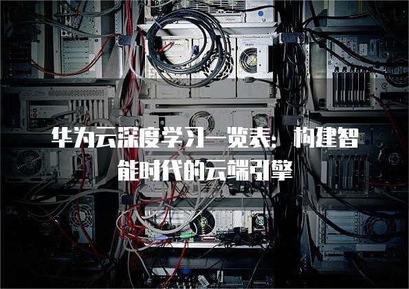 华为云深度学习一览表:构建智能时代的云端引擎