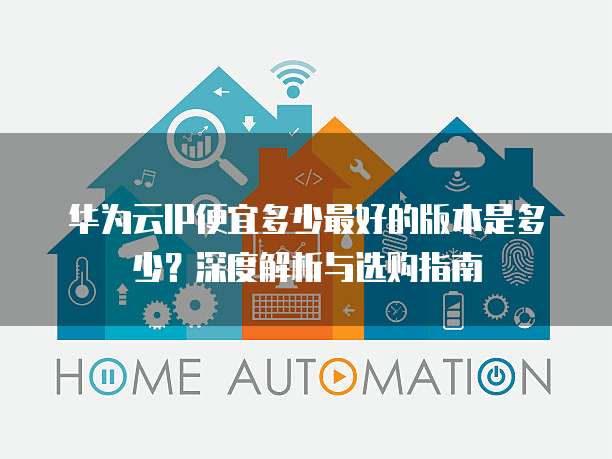 华为云IP便宜多少最好的版本是多少?深度解析与选购指南