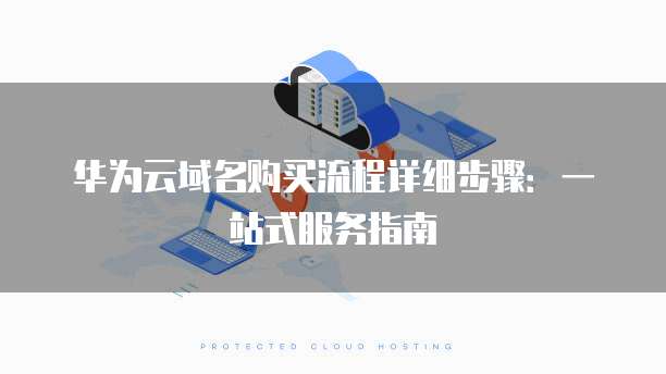 华为云域名购买流程详细步骤:一站式服务指南