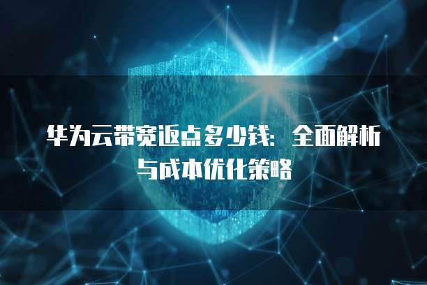 华为云带宽返点多少钱:全面解析与成本优化策略
