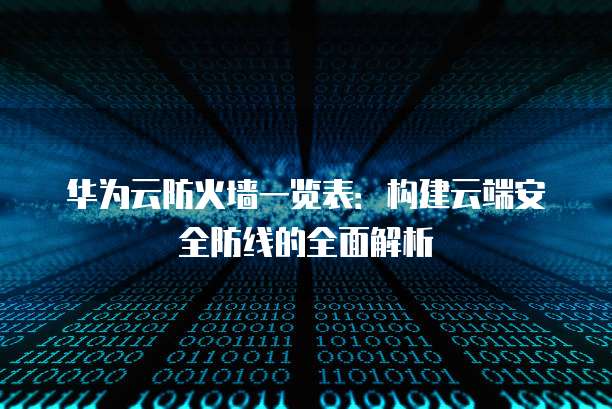 华为云防火墙一览表：构建云端安全防线的全面解析