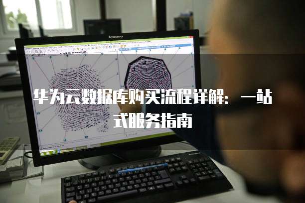华为云数据库购买流程详解:一站式服务指南