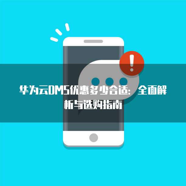 华为云DMS优惠多少合适:全面解析与选购指南