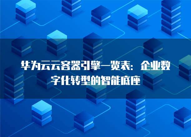 华为云云容器引擎一览表:企业数字化转型的智能底座