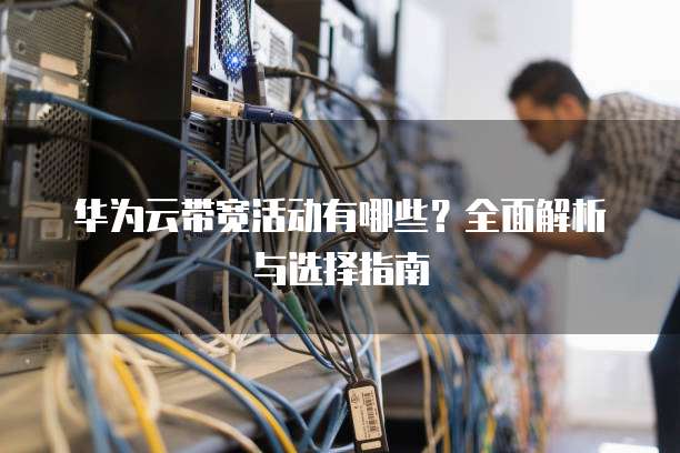 华为云带宽活动有哪些?全面解析与选择指南