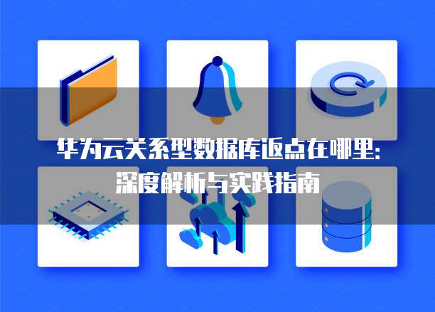 华为云关系型数据库返点在哪里:深度解析与实践指南