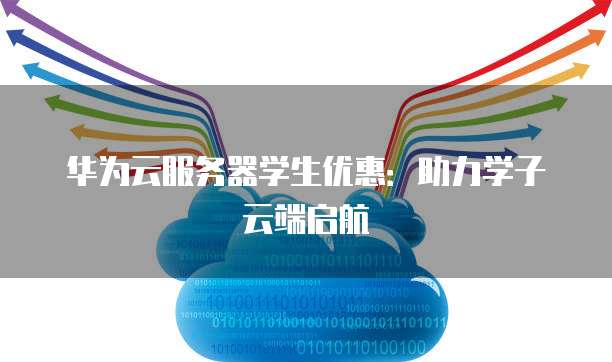 华为云服务器学生优惠:助力学子云端启航