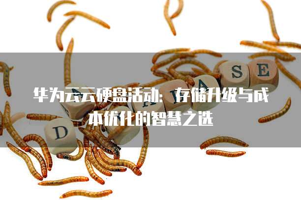 华为云云硬盘活动:存储升级与成本优化的智慧之选