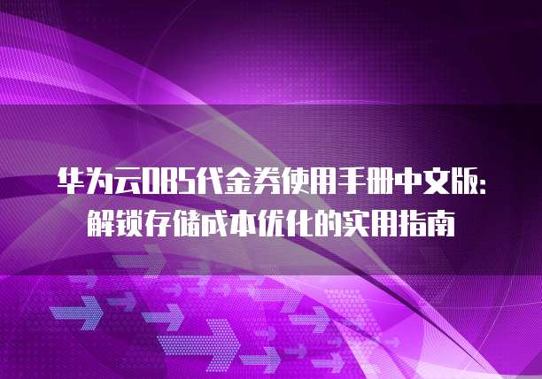 华为云OBS代金券使用手册中文版：解锁存储成本优化的实用指南