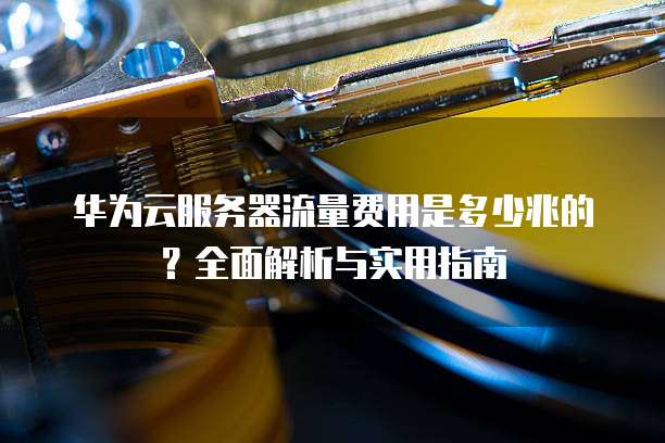 华为云服务器流量费用是多少兆的?全面解析与实用指南