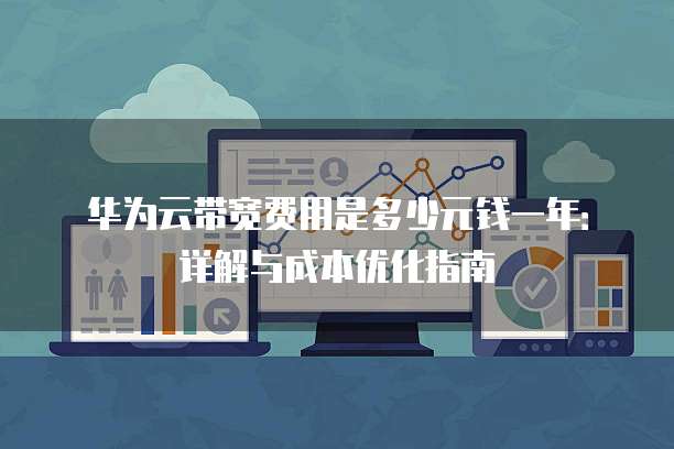 华为云带宽费用是多少元钱一年:详解与成本优化指南