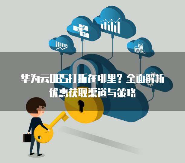 华为云OBS打折在哪里?全面解析优惠获取渠道与策略