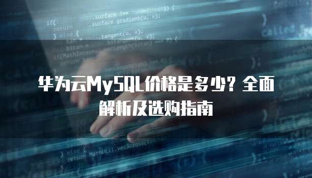 华为云MySQL价格是多少?全面解析及选购指南